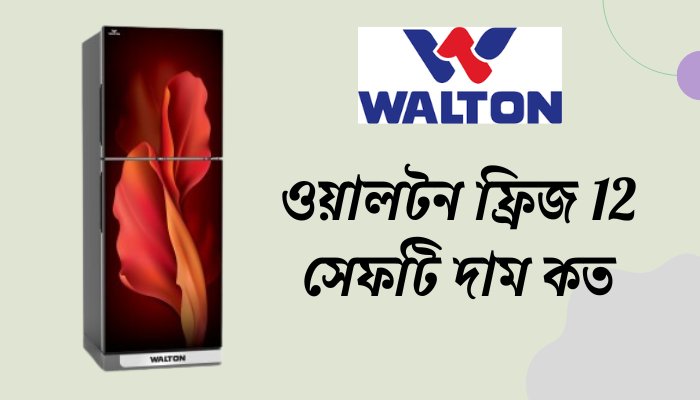 ওয়ালটন ফ্রিজ 12 সেফটি দাম কত